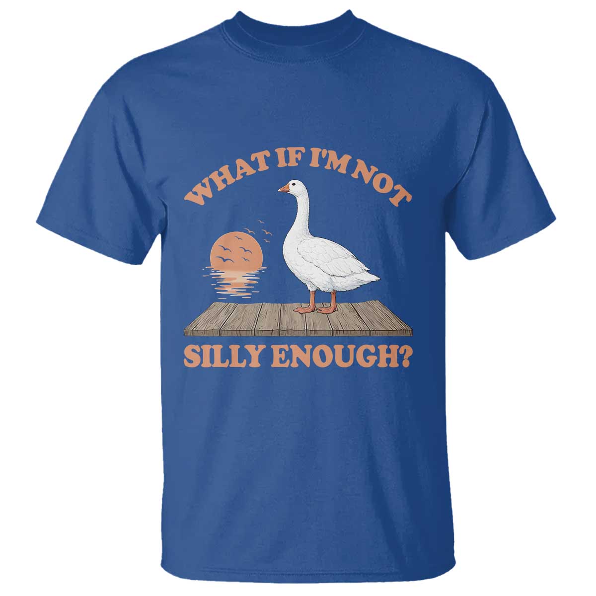 What If I'm Not Silly Enough Funny Silly Goose T Shirt TS11 Royal Blue Print Your Wear