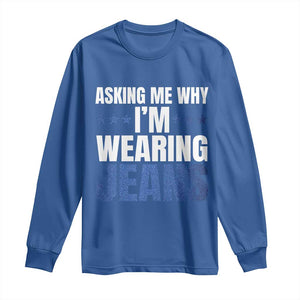 Denim Day Awareness Long Sleeve Shirt Asking Me Why I Am Wearing Jeans TS11 Royal Blue Print Your Wear