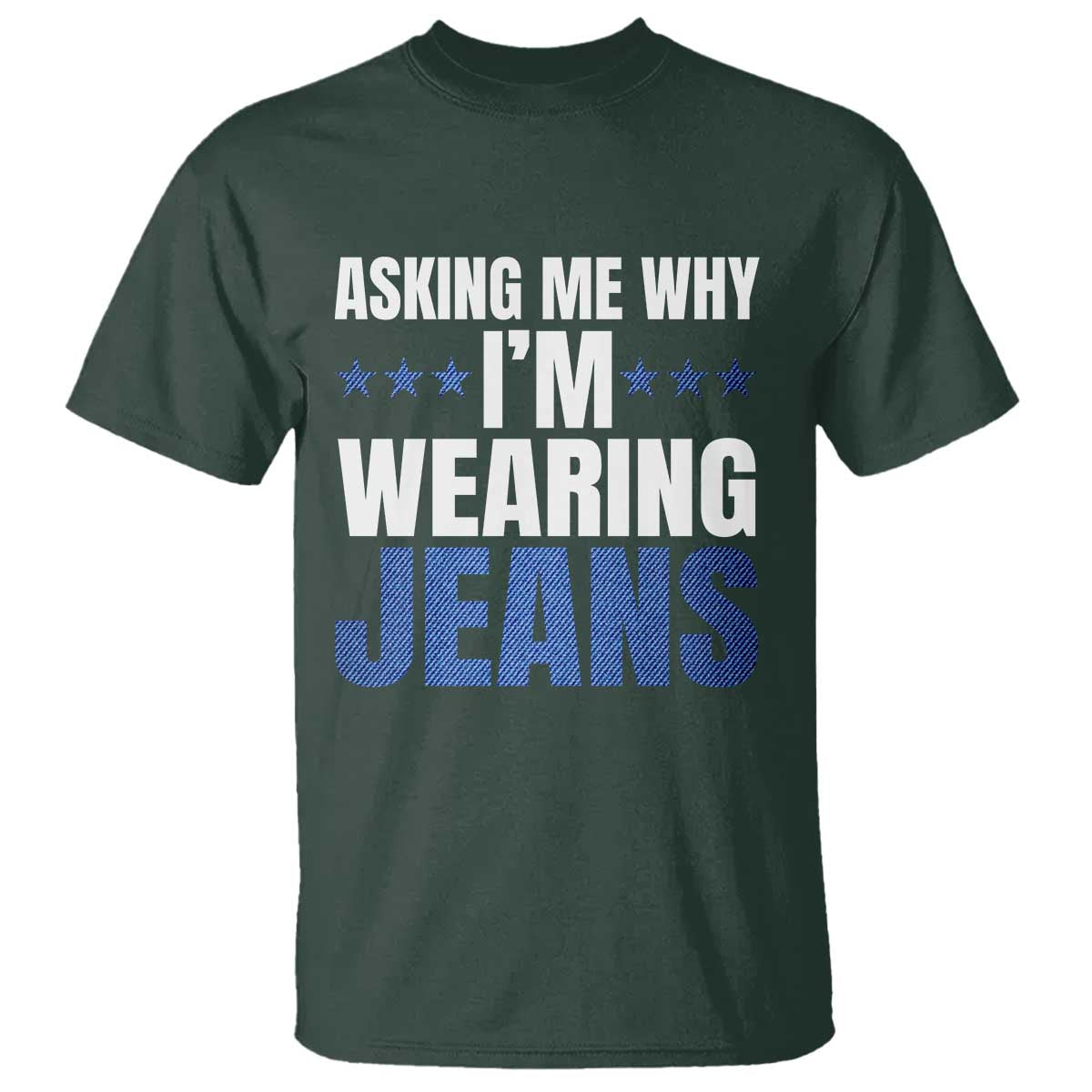 Denim Day Awareness T Shirt Asking Me Why I Am Wearing Jeans TS11 Dark Forest Green Print Your Wear