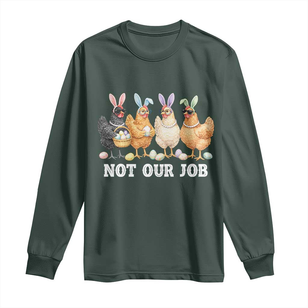 Funny Easter Chicken Long Sleeve Shirt Not Our Job Bunny Hen Egg Hunter TS11 Dark Forest Green Print Your Wear