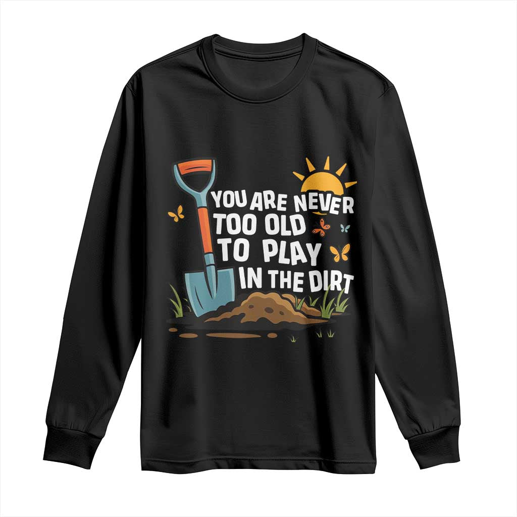 Funny Gardening Long Sleeve Shirt You Are Never Too Old To Play In The Dirt TS11 Black Print Your Wear