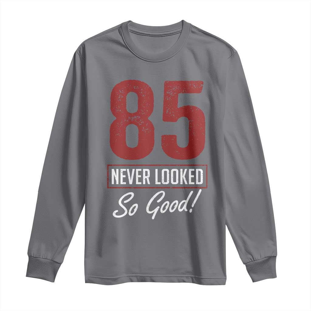 85 Never Looked So Good Funny 85th Birthday Long Sleeve Shirt TS11 Charcoal Print Your Wear