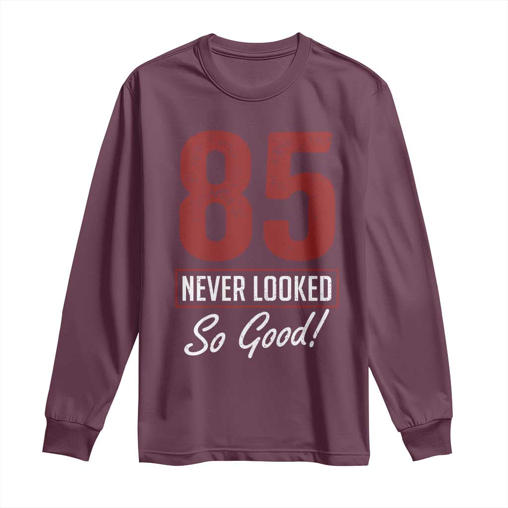 85 Never Looked So Good Funny 85th Birthday Long Sleeve Shirt TS11 Maroon Print Your Wear