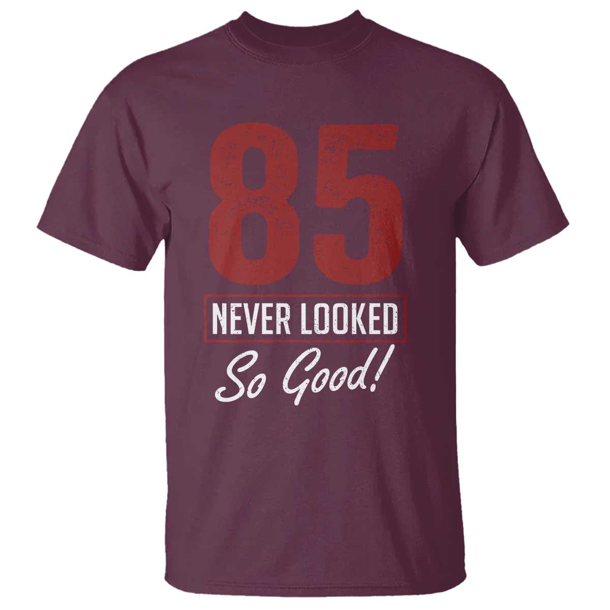 85 Never Looked So Good Funny 85th Birthday T Shirt TS11 Maroon Print Your Wear