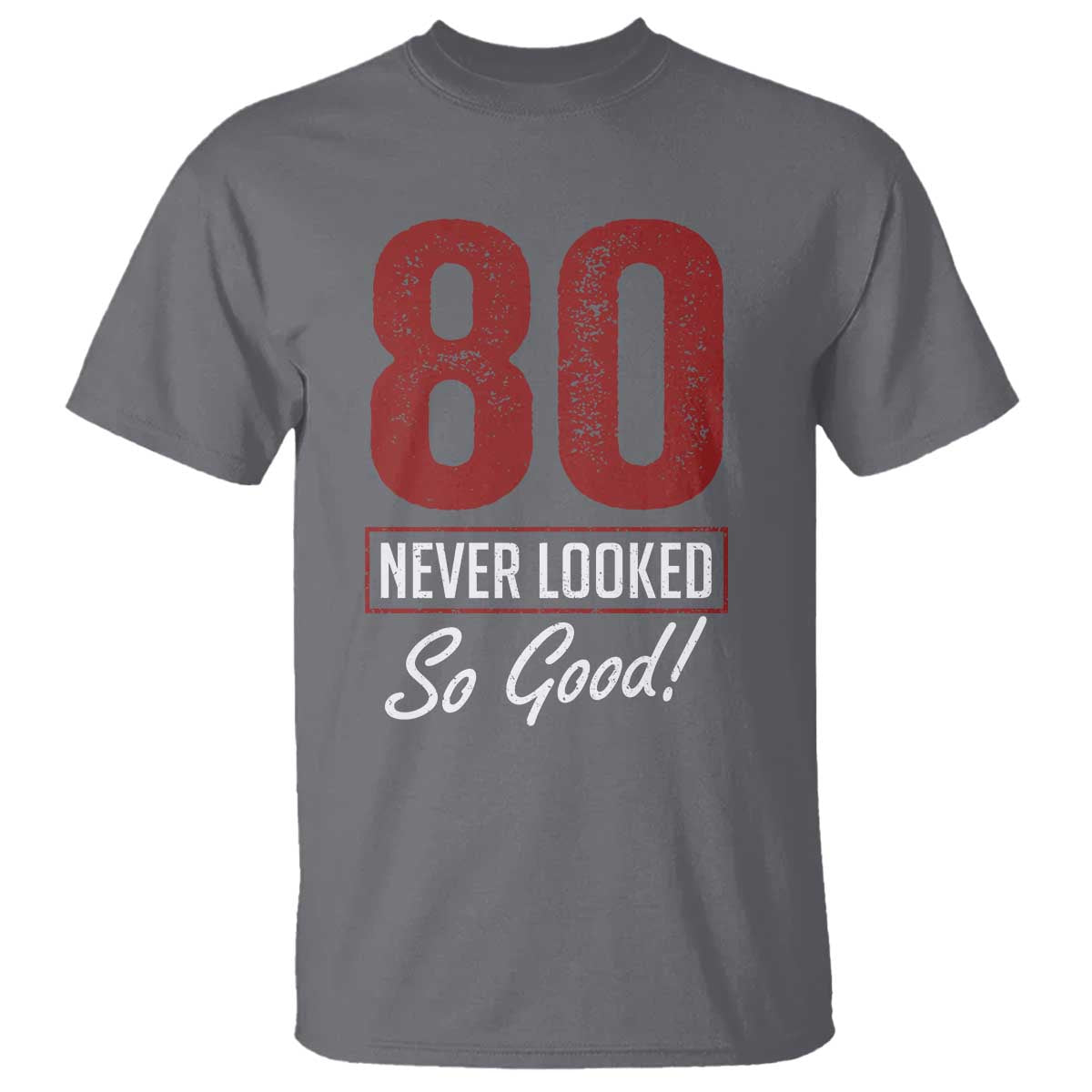 80 Never Looked So Good Funny 80th Birthday T Shirt TS11 Charcoal Print Your Wear