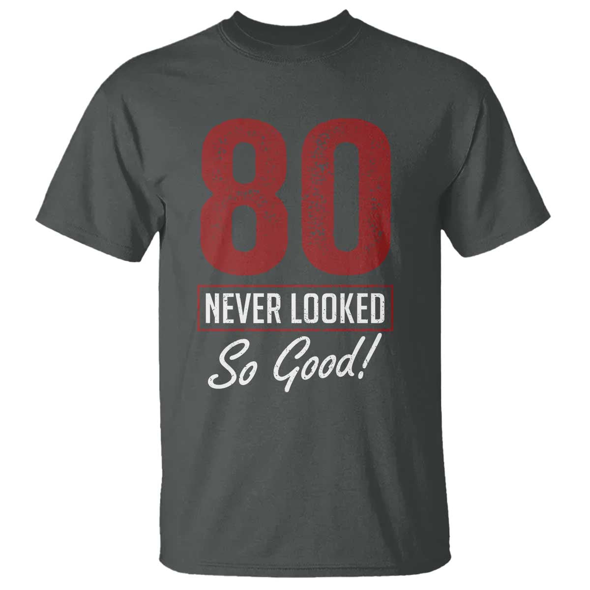 80 Never Looked So Good Funny 80th Birthday T Shirt TS11 Dark Heather Print Your Wear