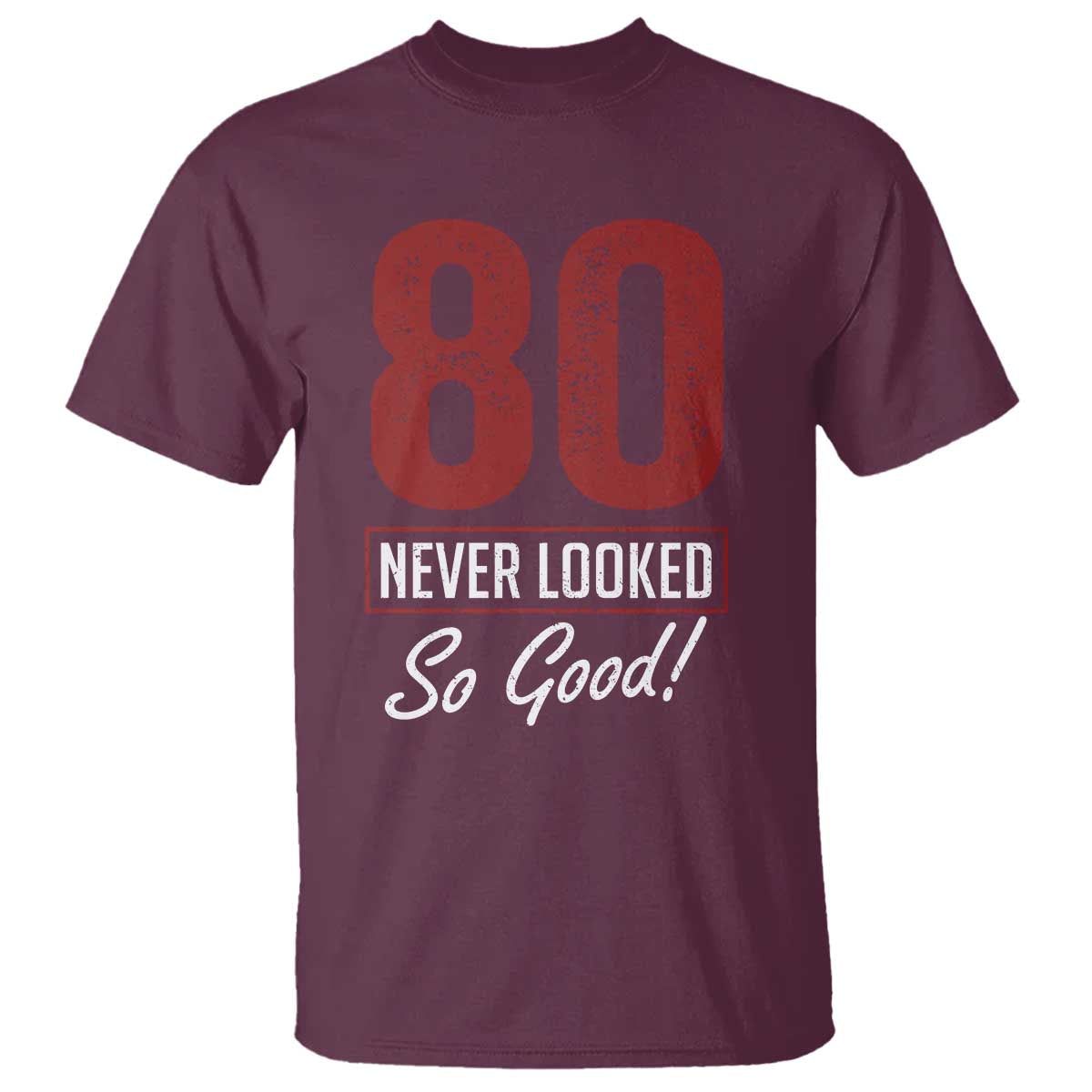 80 Never Looked So Good Funny 80th Birthday T Shirt TS11 Maroon Print Your Wear