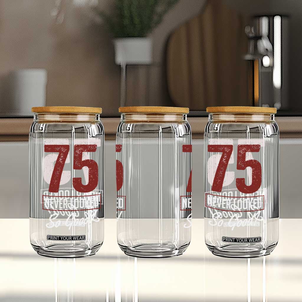 75 Never Looked So Good Funny 75th Birthday Glass Can TS11 Print Your Wear