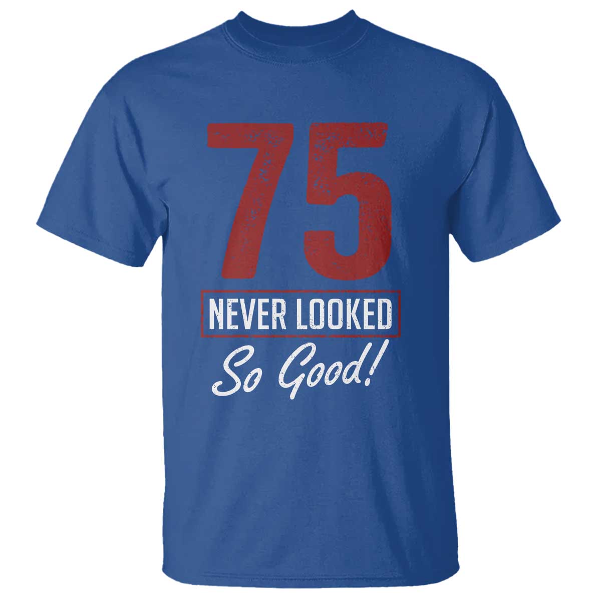 75 Never Looked So Good Funny 75th Birthday T Shirt TS11 Royal Blue Print Your Wear