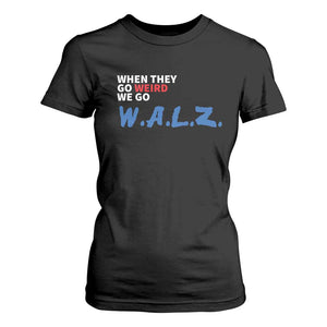 Harris Walz Supporter T Shirt For Women When They Go Weird We Go Walz Presidential Election TS11 Black Print Your Wear