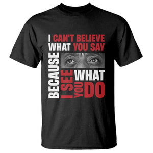 James Baldwin Inspirational Quotes T Shirt I Can't Believe What You Say Because I See What You Do Black History Month TS11 Black Print Your Wear