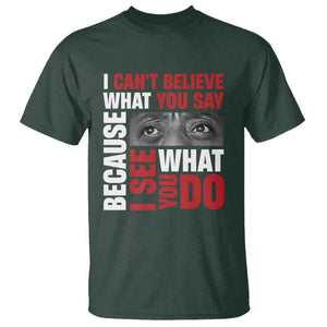 James Baldwin Inspirational Quotes T Shirt I Can't Believe What You Say Because I See What You Do Black History Month TS11 Dark Forest Green Print Your Wear