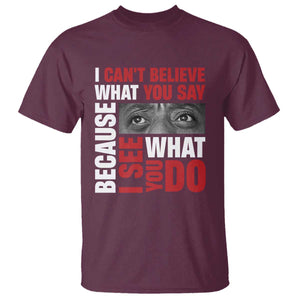 James Baldwin Inspirational Quotes T Shirt I Can't Believe What You Say Because I See What You Do Black History Month TS11 Maroon Print Your Wear