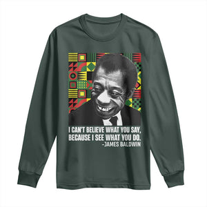 James Baldwin Inspirational Quotes Long Sleeve Shirt I Can't Believe What You Say Because I See What You Do Black History TS11 Dark Forest Green Print Your Wear