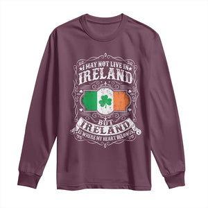 Funny I May Not Live In Ireland But Ireland Is Where My Heart Belongs Long Sleeve Shirt TS11 Maroon Print Your Wear