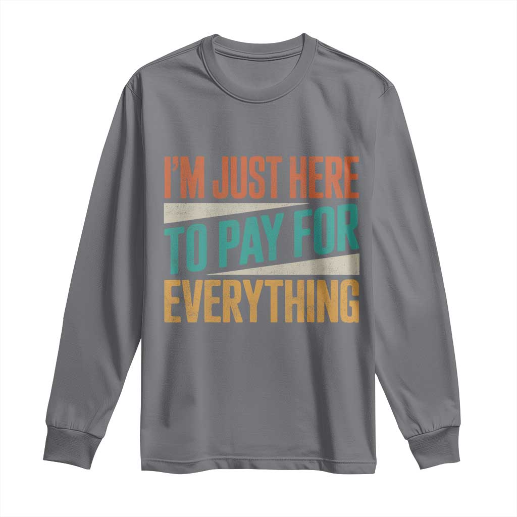 I Am Just Here To Pay For Everything Long Sleeve Shirt Funny Mom Dad TS11 Charcoal Print Your Wear