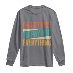 I Am Just Here To Pay For Everything Long Sleeve Shirt Funny Mom Dad TS11 Charcoal Print Your Wear