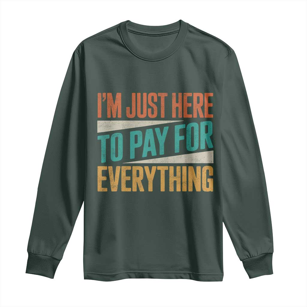 I Am Just Here To Pay For Everything Long Sleeve Shirt Funny Mom Dad TS11 Dark Forest Green Print Your Wear