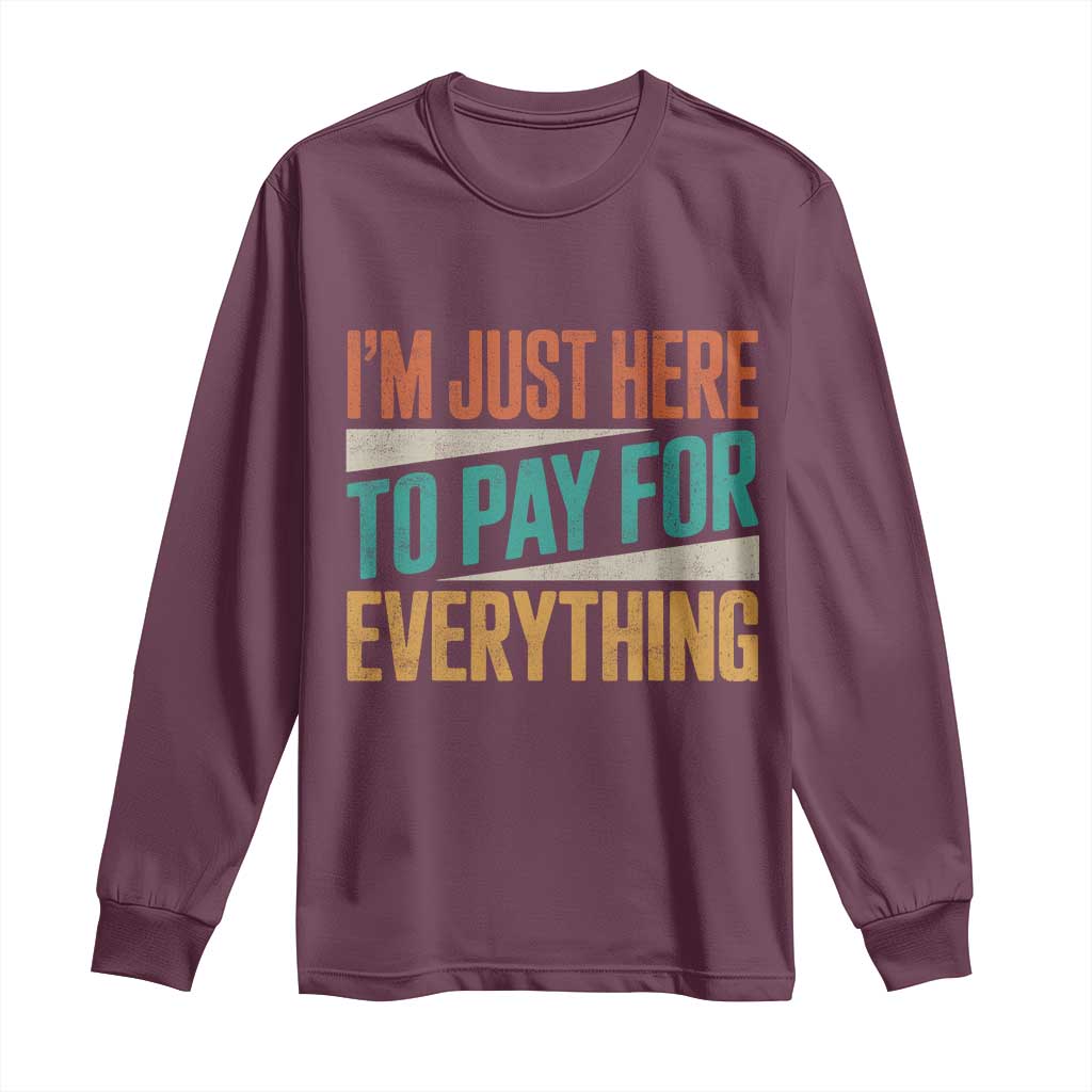 I Am Just Here To Pay For Everything Long Sleeve Shirt Funny Mom Dad TS11 Maroon Print Your Wear