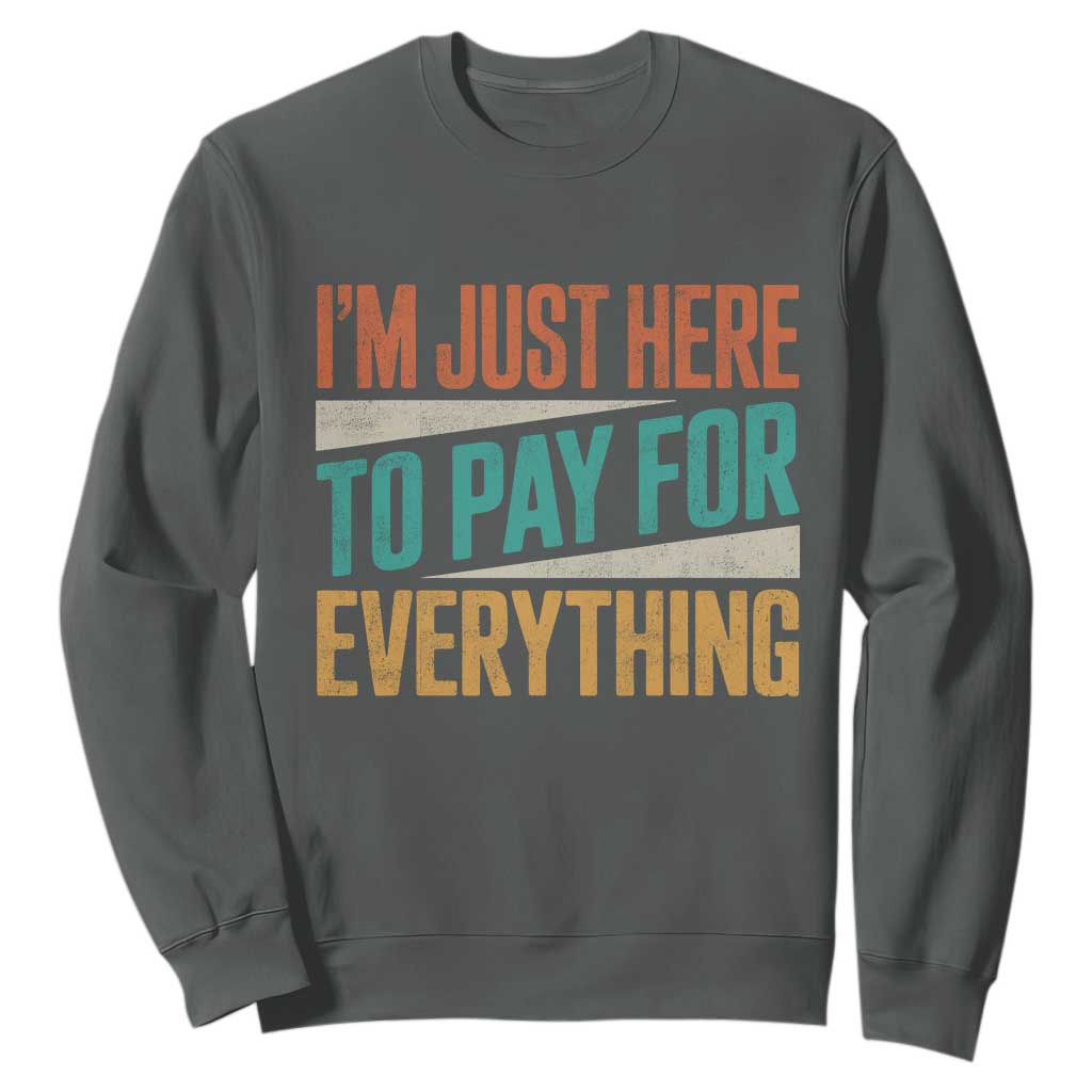 I Am Just Here To Pay For Everything Sweatshirt Funny Mom Dad TS11 Dark Heather Print Your Wear