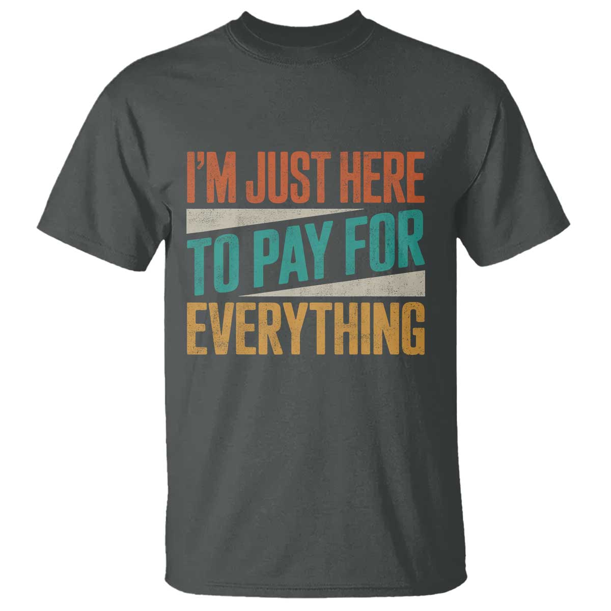 I Am Just Here To Pay For Everything T Shirt Funny Mom Dad TS11 Dark Heather Print Your Wear