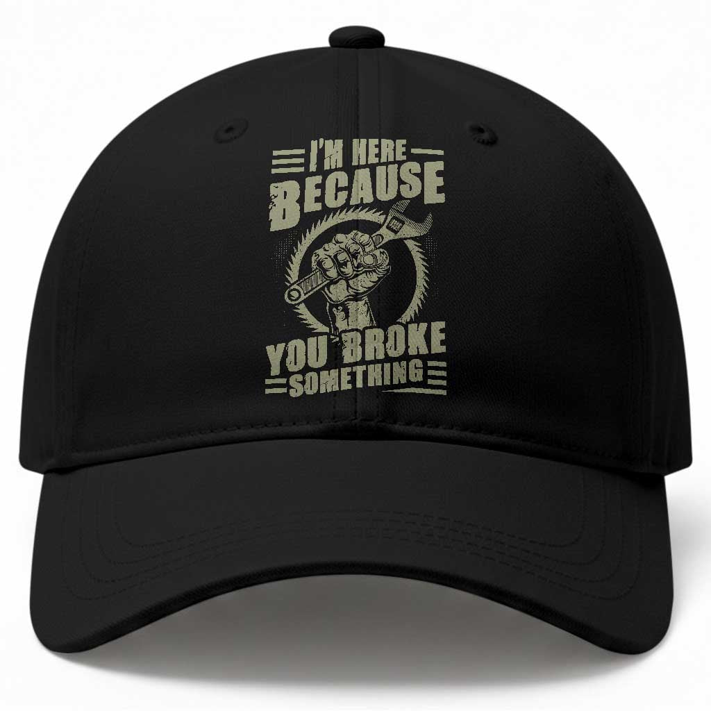 Funny I Am Here Because You Broke Something Baseball Cap Mechanic Handyman TS11 Print Your Wear