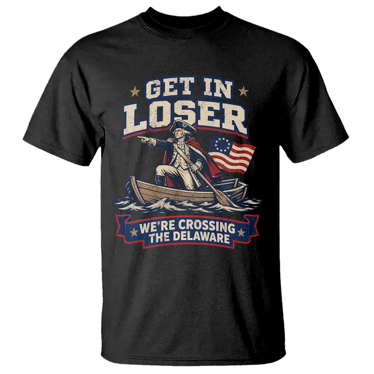 Get In Loser We Are Crossing The Delaware T Shirt Funny George Washington Patriotic 4th of July TS11 Black Print Your Wear