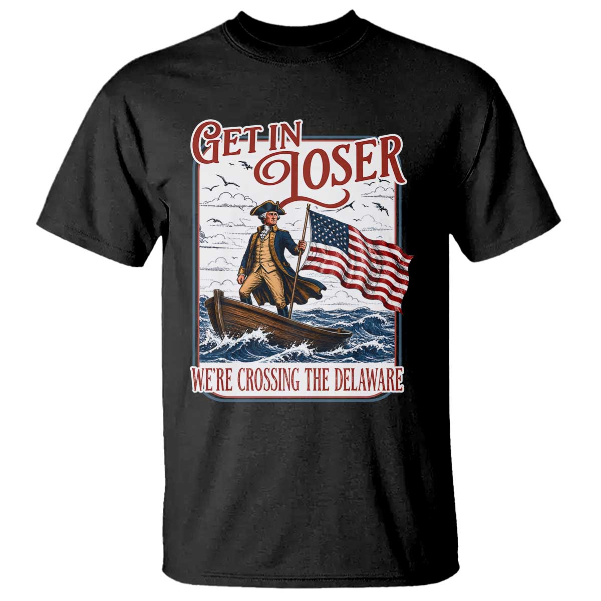 Get In Loser We're Crossing The Delaware T Shirt Funny George Washington US 250th 4th Of July TS11 Black Print Your Wear