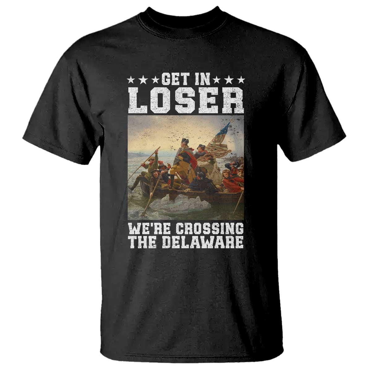 Get In Loser We Are Crossing The Delaware T Shirt Funny George Washington 4th Of July Artwork TS11 Black Print Your Wear