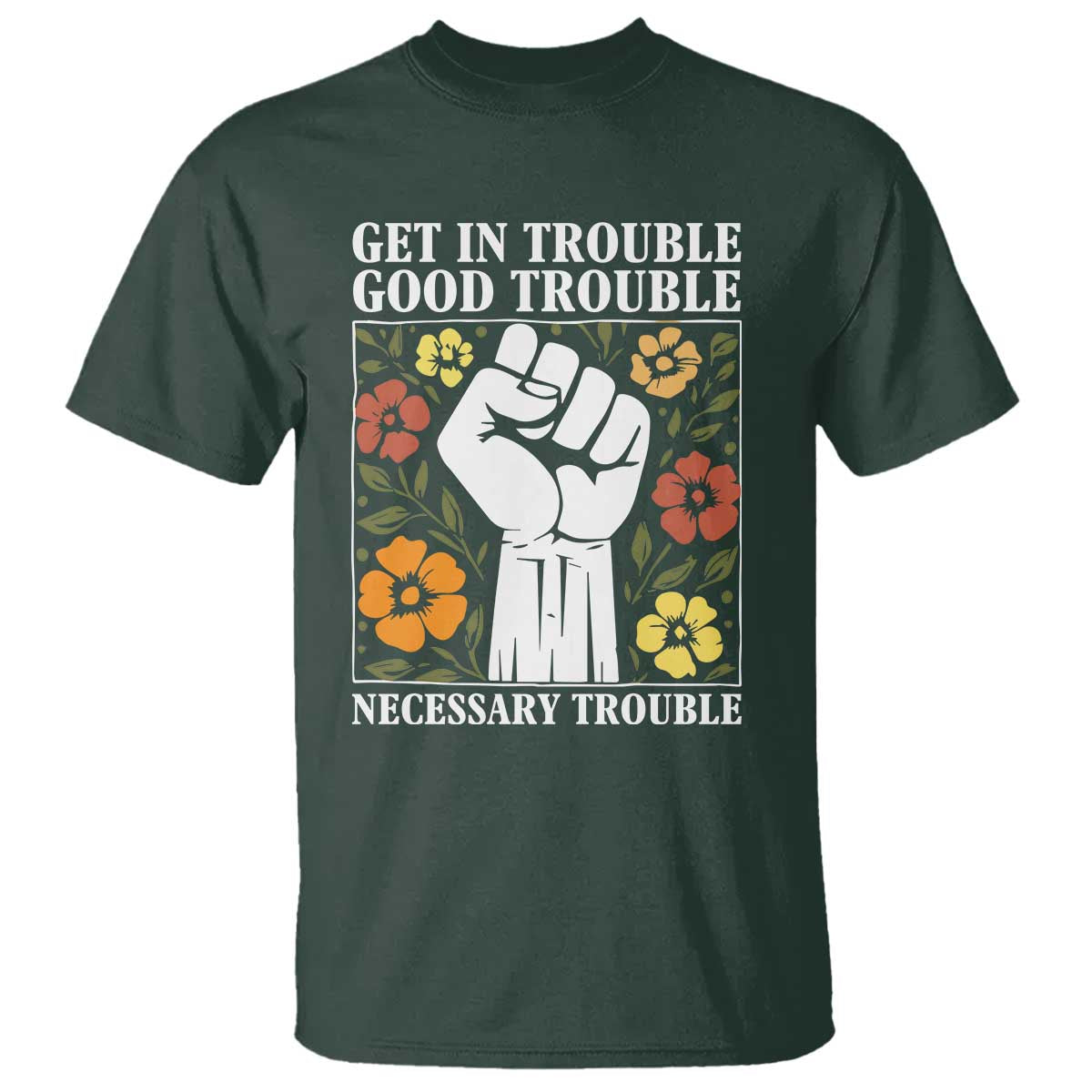 John Lewis Quote T Shirt Get In Good Necessary Trouble Civil Rights Handfist TS11 Dark Forest Green Print Your Wear