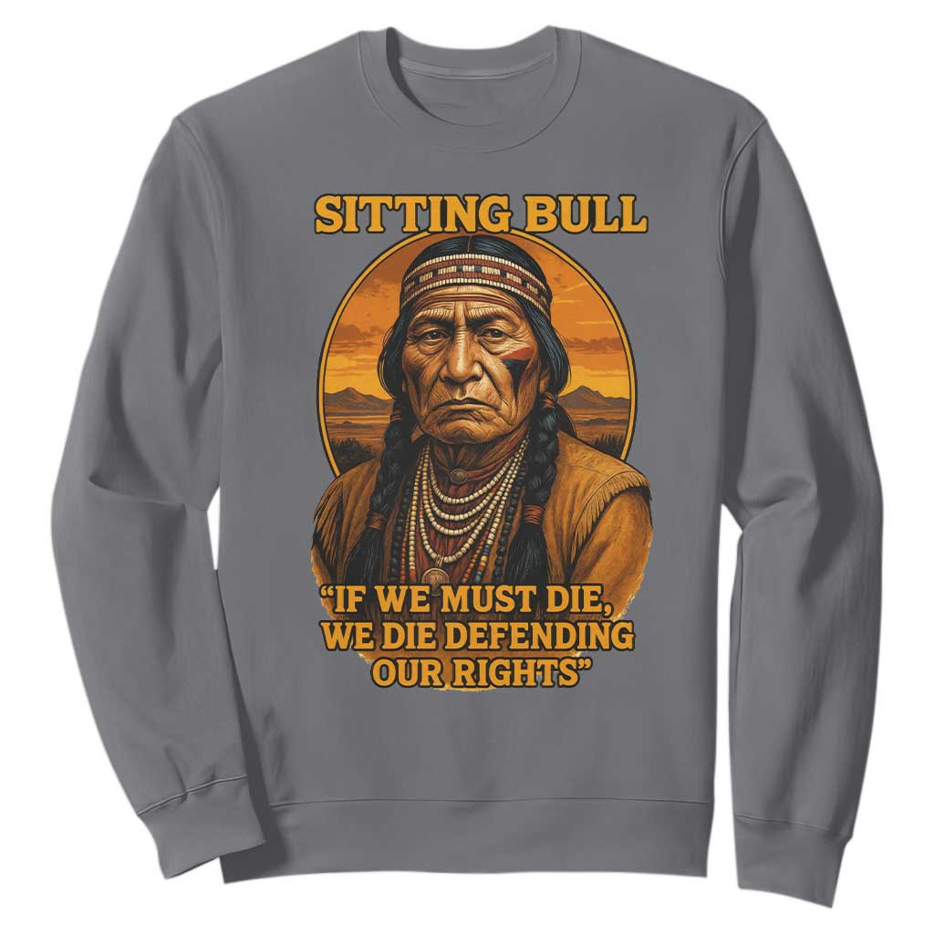 Sitting Bull Sweatshirt If We Must Die We Die Defending Our Rights Native Pride TS11 Charcoal Print Your Wear