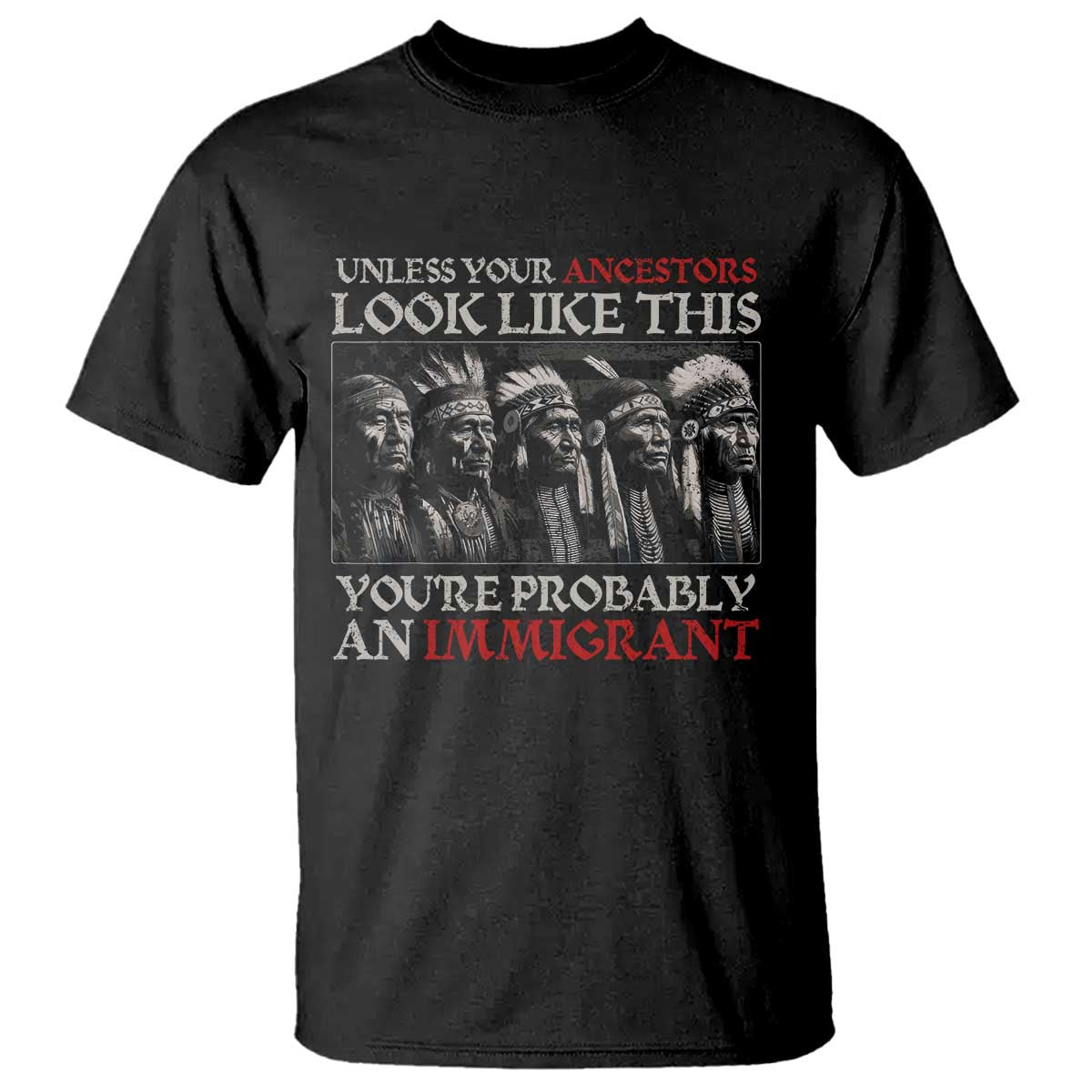 Unless Your Ancestors Look Like This Youre Probably An Immigrant T Shirt - Native American Indian Tee TS11 Black Print Your Wear