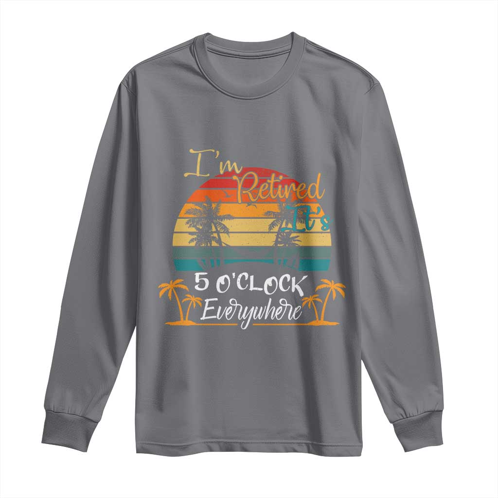 Funny I Am Retired It Is 5 Oclock Everywhere Long Sleeve Shirt Summer Retirement TS11 Charcoal Print Your Wear