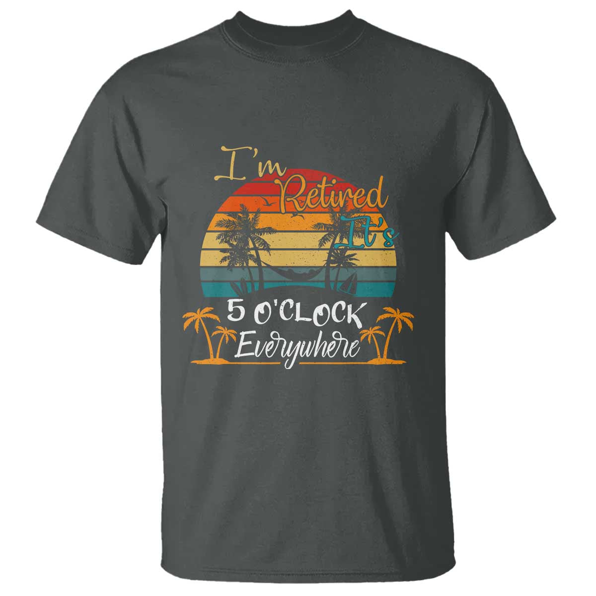 Funny I Am Retired It Is 5 Oclock Everywhere T Shirt Summer Retirement TS11 Dark Heather Print Your Wear