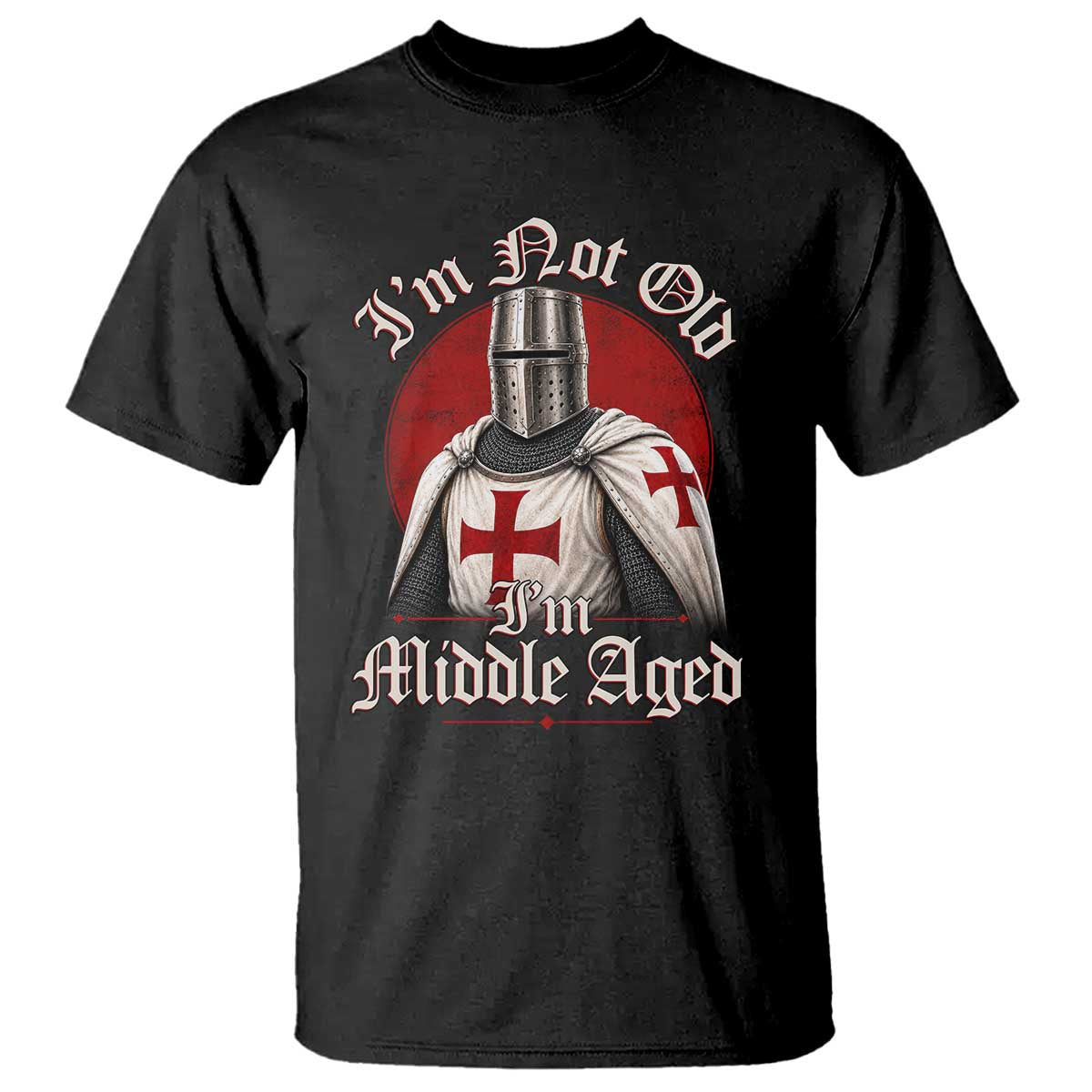 I Am Not Old I Am Middle Aged Funny Templar Knight T Shirt Medieval Ren Fair Humor TS11 Black Print Your Wear