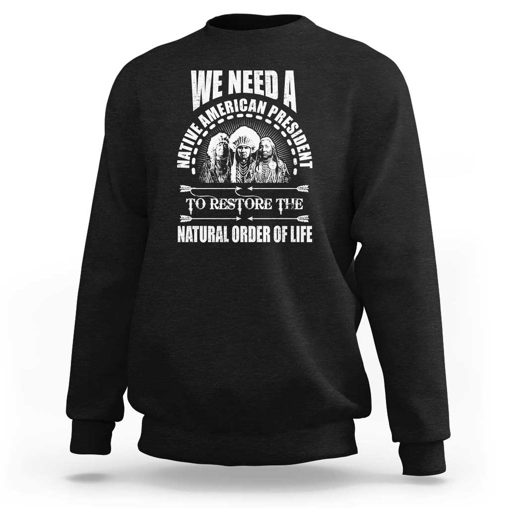 American Indian Sweatshirt We Need A Native American President To Restore The Natural Order Of Life Tribes TS11 Black Print Your Wear