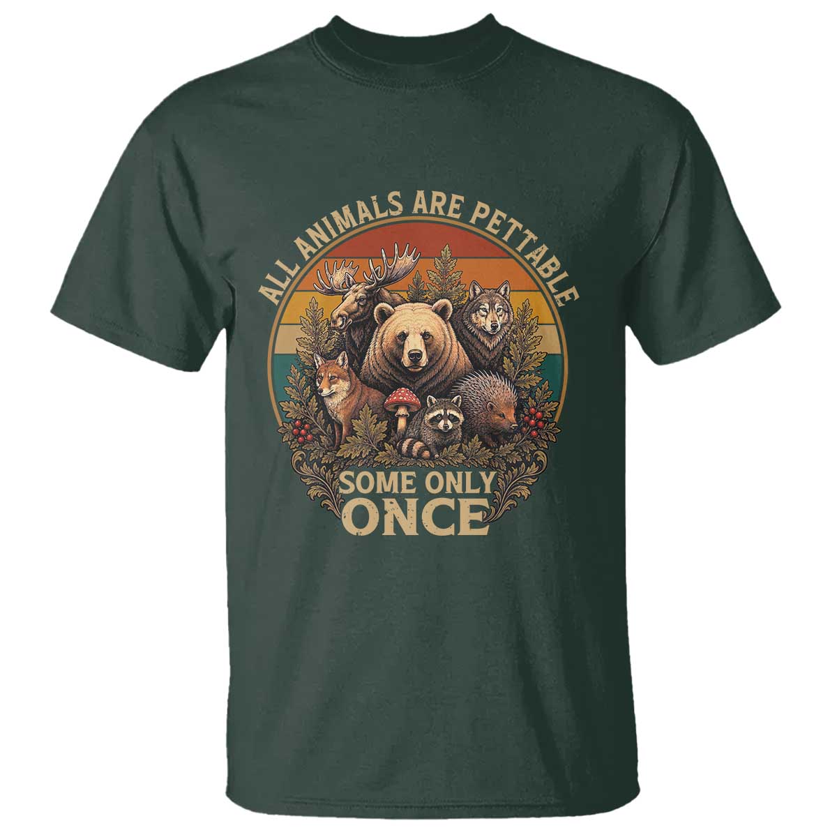 All Animals Are Pettable Some Only Once T Shirt Retro Wild Animals TS11 Dark Forest Green Print Your Wear