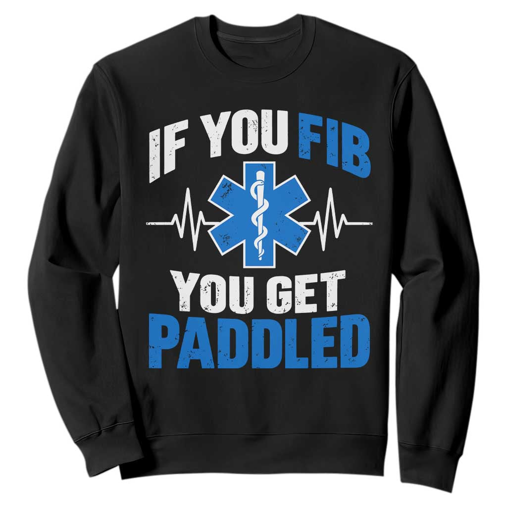 If You Fib You Get Paddled Funny Paramedic EMT Sweatshirt Cardiac Nurse EKG Heartbeat