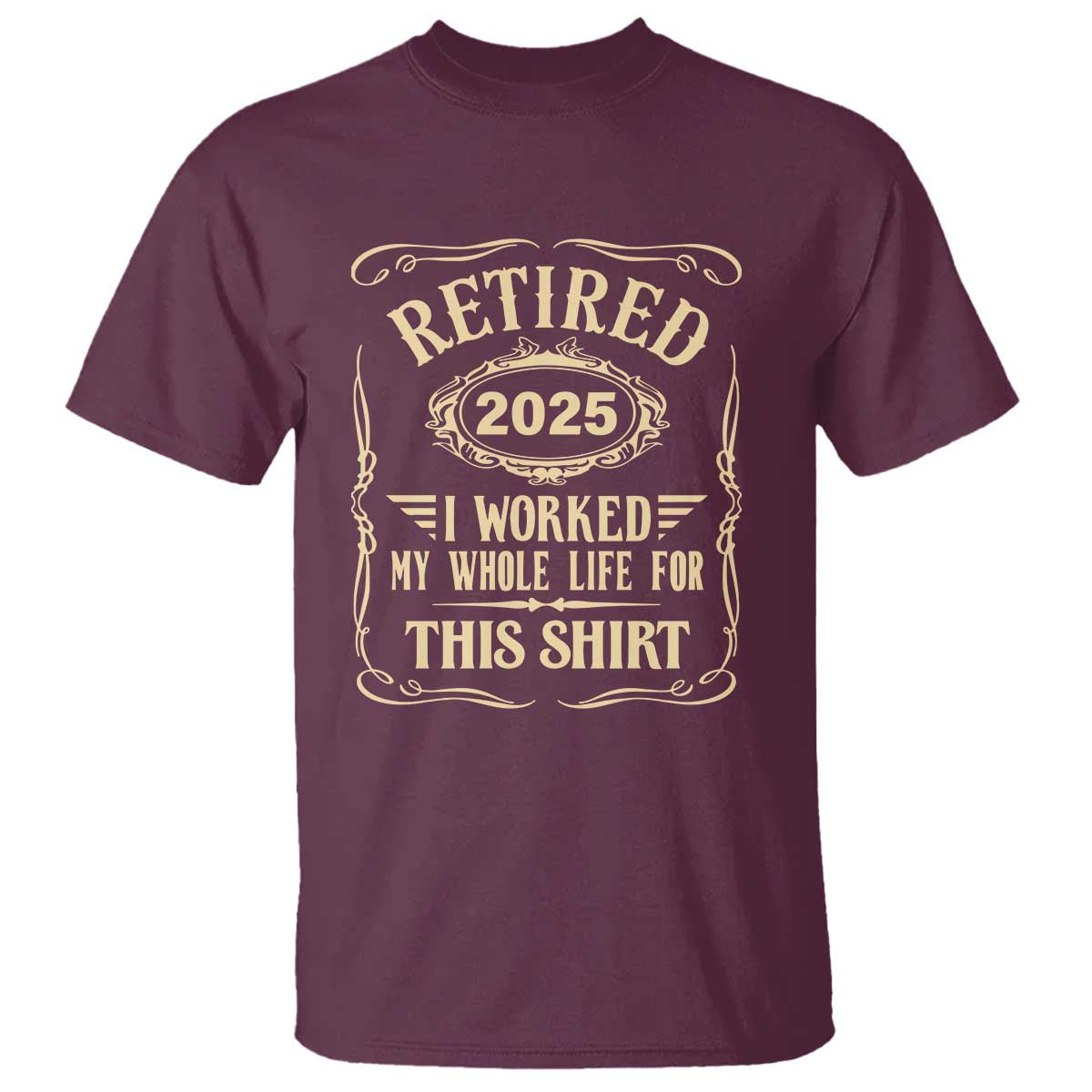 Retired 2025 I Worked My Whole Life For This T Shirt TS11 Maroon Print Your Wear