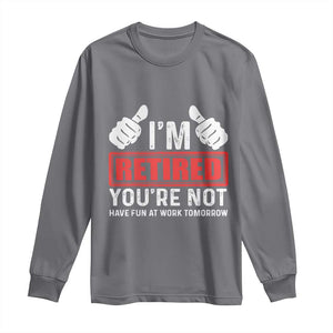 Funny Retirement I'm Retired You're Not Have Fun At Work Tomorrow Long Sleeve Shirt TS11 Charcoal Print Your Wear