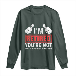 Funny Retirement I'm Retired You're Not Have Fun At Work Tomorrow Long Sleeve Shirt TS11 Dark Forest Green Print Your Wear