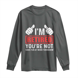 Funny Retirement I'm Retired You're Not Have Fun At Work Tomorrow Long Sleeve Shirt TS11 Dark Heather Print Your Wear