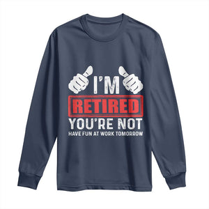 Funny Retirement I'm Retired You're Not Have Fun At Work Tomorrow Long Sleeve Shirt TS11 Navy Print Your Wear