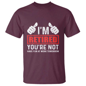 Funny Retirement I'm Retired You're Not Have Fun At Work Tomorrow T Shirt TS11 Maroon Print Your Wear