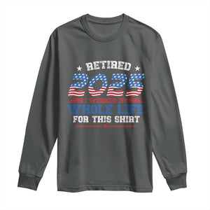 Funny Retirement Long Sleeve Shirt Retired 2025 I Worked My Whole Life For This Shirt USA Flag TS11 Dark Heather Print Your Wear