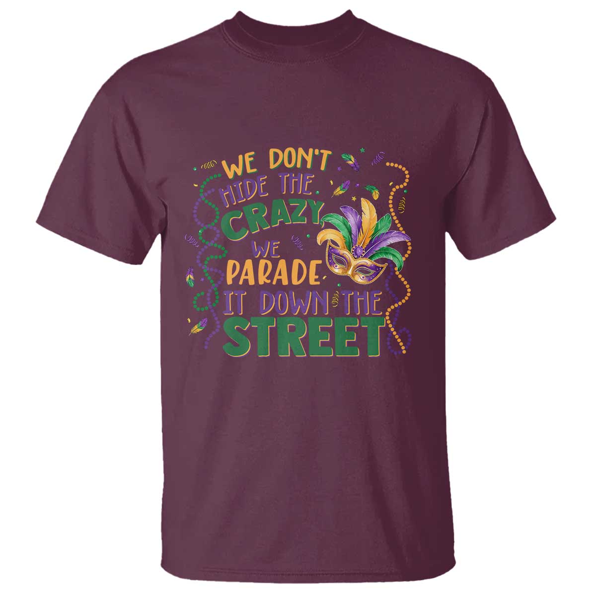 We Dont Hide The Crazy We Parade It Down The Street Mardi Gras T Shirt - Carnival Humor Tee TS11 Maroon Print Your Wear
