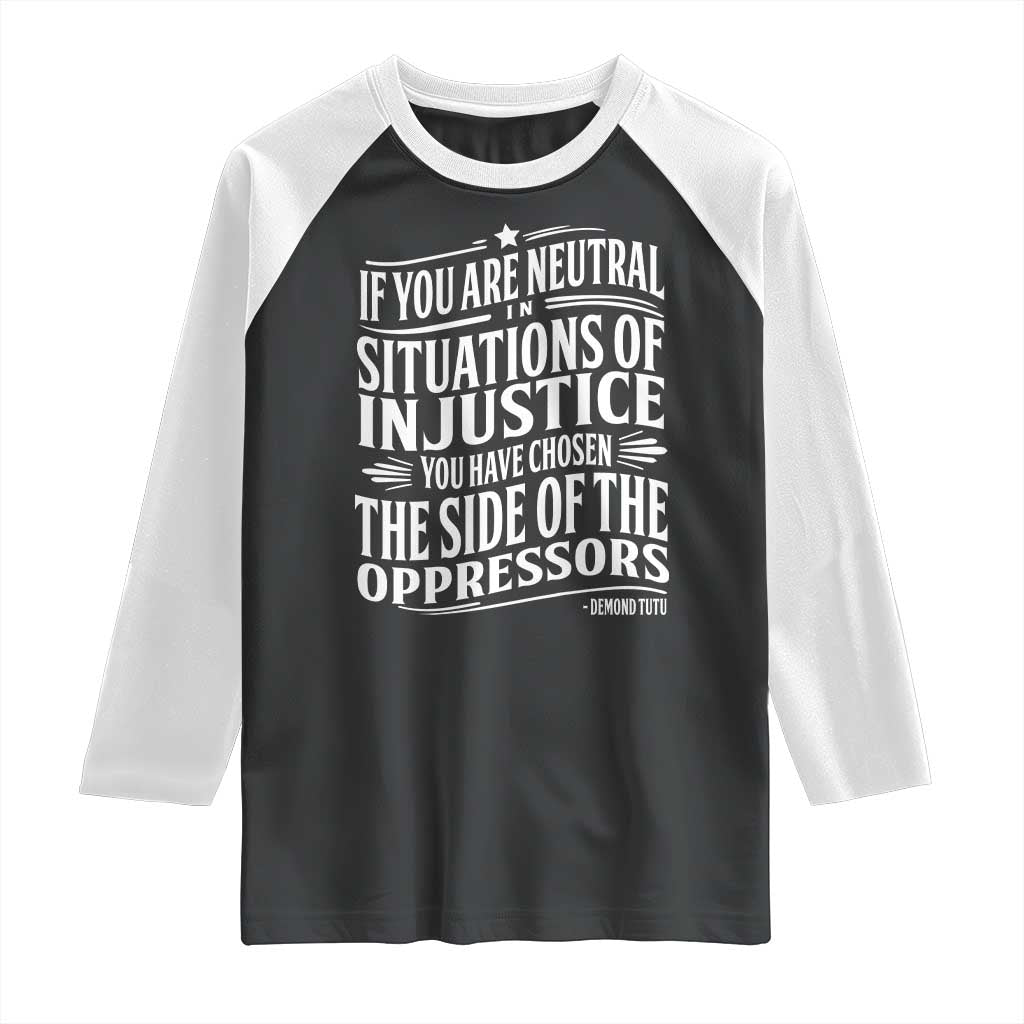 If You Are Neutral In Situations Of Injustice You Have Chosen The Side Of The Oppressors Raglan Shirt Demond Tutu Quotes TS11 Black White Print Your Wear