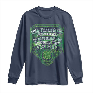 Funny Irish Pride Long Sleeve Shirt Some People Spend Their Whole Lives Trying To Be Awesome Others Are Born Irish TS11 Navy Print Your Wear