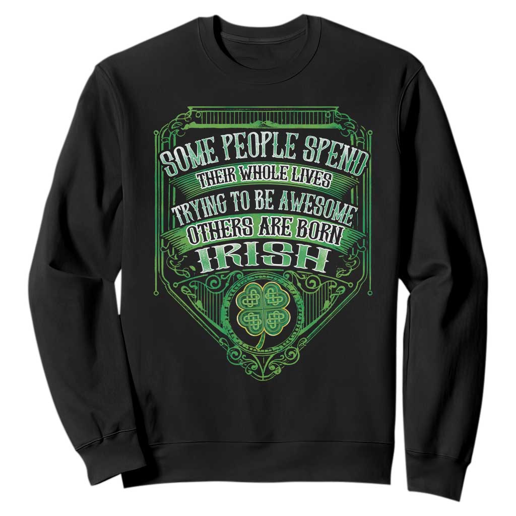 Funny Irish Pride Sweatshirt Some People Spend Their Whole Lives Trying To Be Awesome Others Are Born Irish TS11 Black Print Your Wear