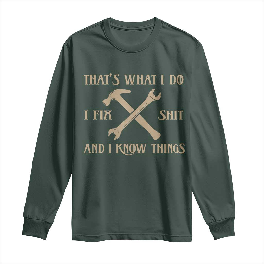 Thats What I Do I Fix Shit And I Know Things Long Sleeve Shirt Funny Work Fathers Day TS11 Dark Forest Green Print Your Wear